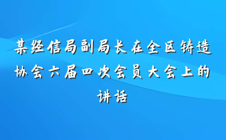 某经信局副局长在全区铸造协会六届四次会员大会上的讲话