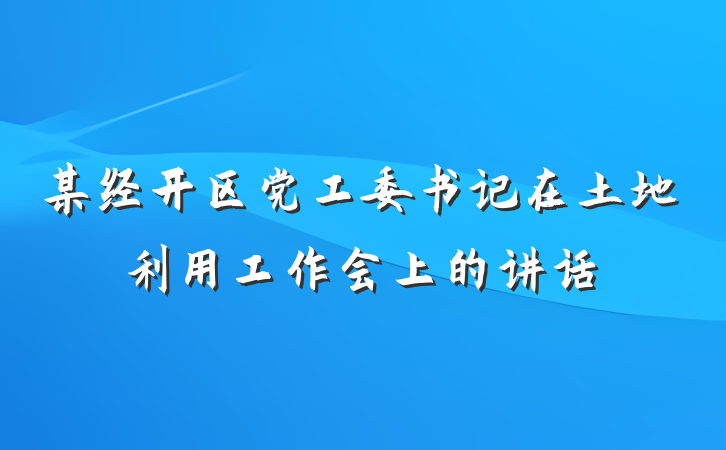 某经开区党工委书记在土地利用工作会上的讲话