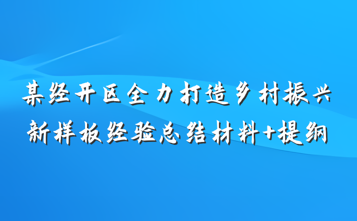 某经开区全力打造乡村振兴新样板经验总结材料 提纲