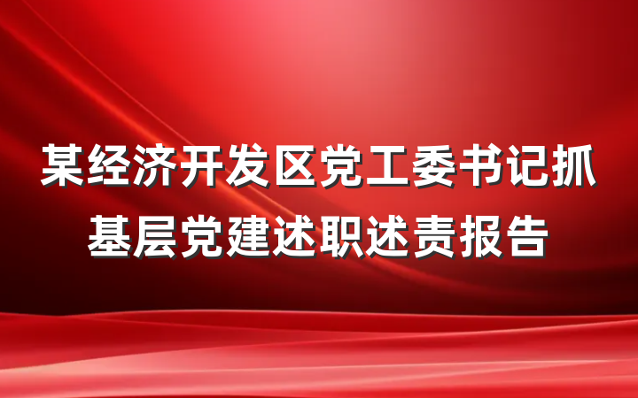 某经济开发区党工委书记抓基层党建述职述责报告