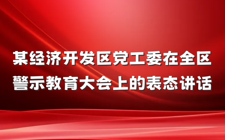 某经济开发区党工委在全区警示教育大会上的表态讲话