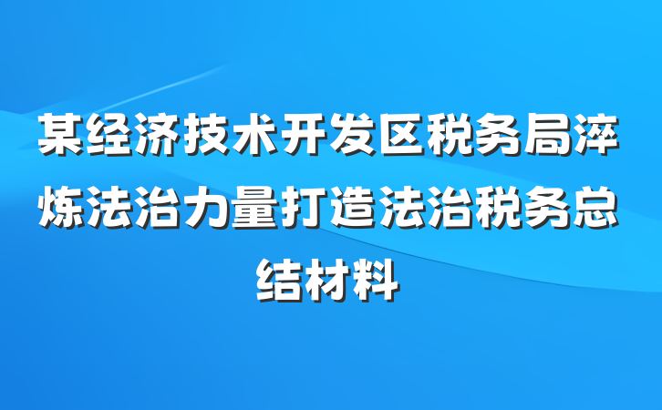 某经济技术开发区税务局淬炼法治力量打造法治税务总结材料