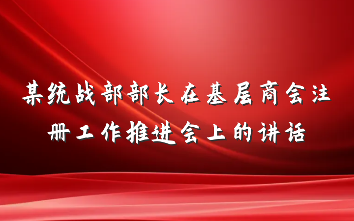 某统战部部长在基层商会注册工作推进会上的讲话