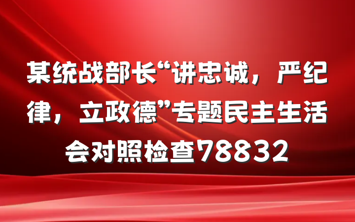 某统战部长“讲忠诚，严纪律，立政德”专题民主生活会对照检查78832