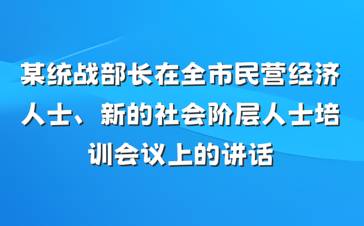 某统战部长在全市民营经济人士、新的社会阶层人士培训会议上的讲话