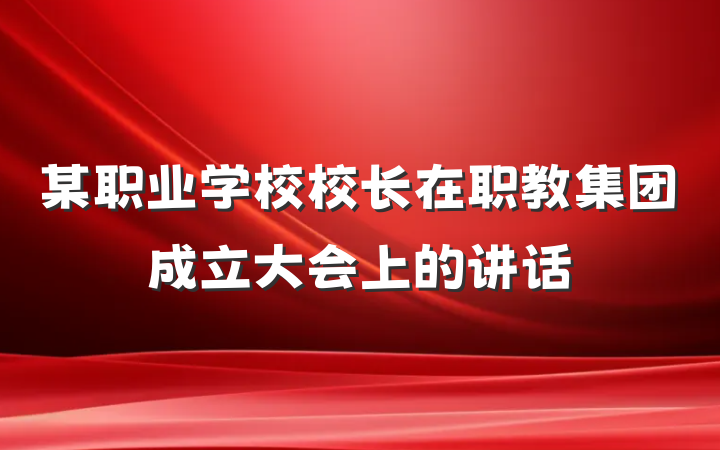 某职业学校校长在职教集团成立大会上的讲话