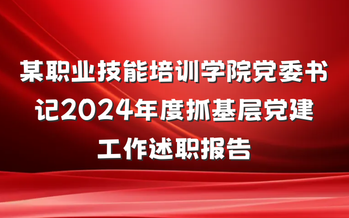 某职业技能培训学院党委书记2024年度抓基层党建工作述职报告