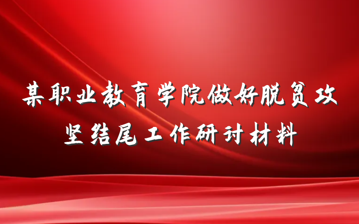 某职业教育学院做好脱贫攻坚结尾工作研讨材料