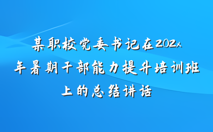 某职校党委书记在202x年暑期干部能力提升培训班上的总结讲话