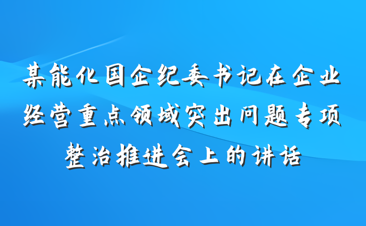 某能化国企纪委书记在企业经营重点领域突出问题专项整治推进会上的讲话
