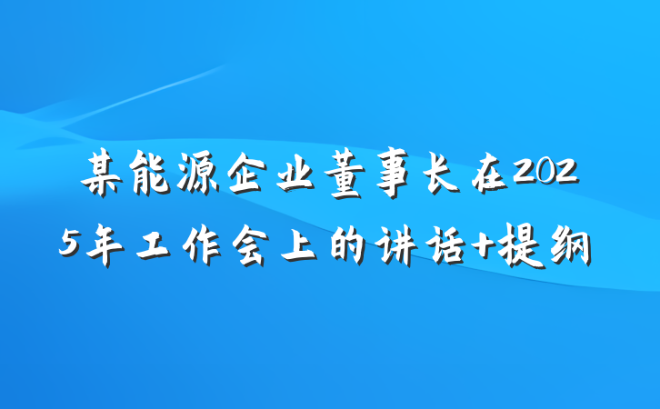 某能源企业董事长在2025年工作会上的讲话 提纲