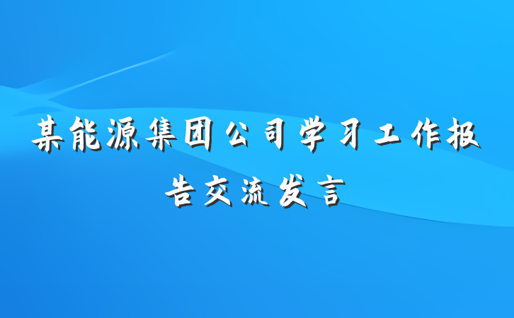 某能源集团公司学习工作报告交流发言