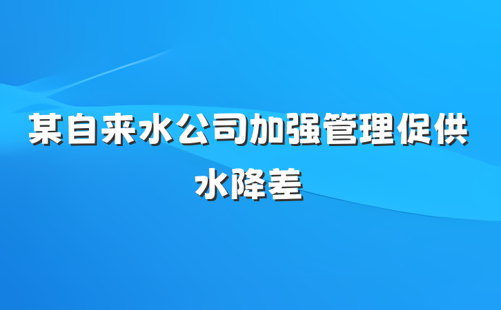 某自来水公司加强管理促供水降差