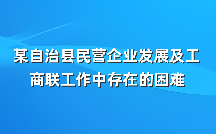 某自治县民营企业发展及工商联工作中存在的困难