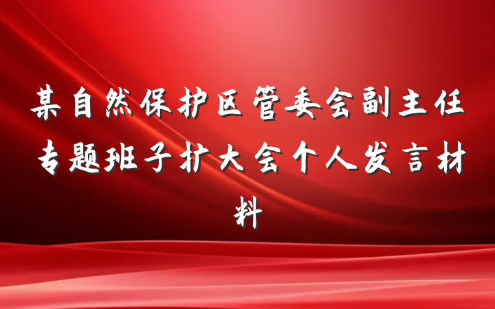 某自然保护区管委会副主任专题班子扩大会个人发言材料