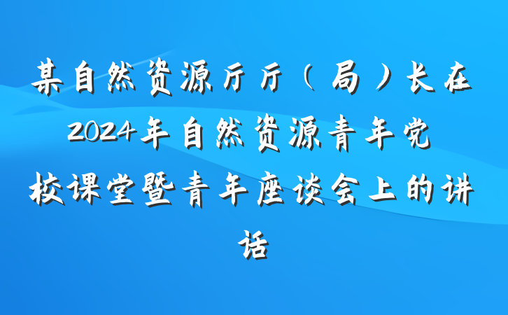 某自然资源厅厅（局）长在2024年自然资源青年党校课堂暨青年座谈会上的讲话