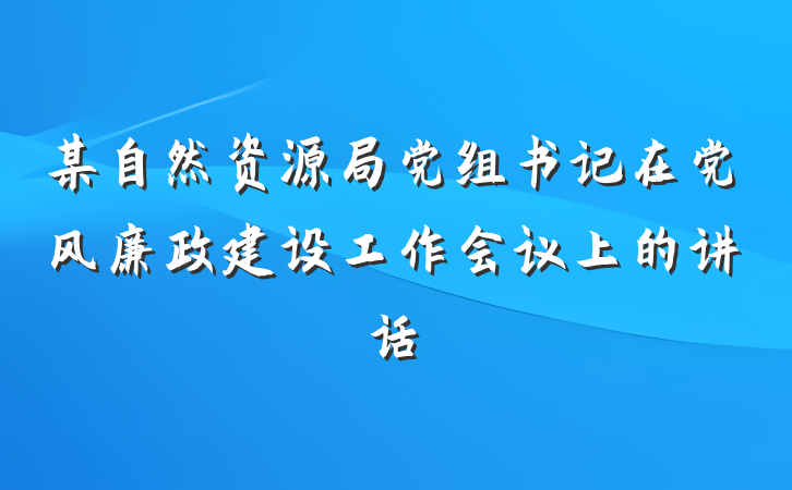 某自然资源局党组书记在党风廉政建设工作会议上的讲话