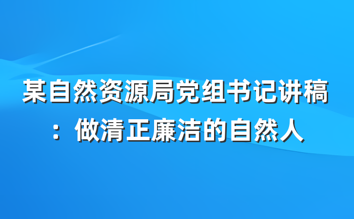 某自然资源局党组书记讲稿：做清正廉洁的自然人