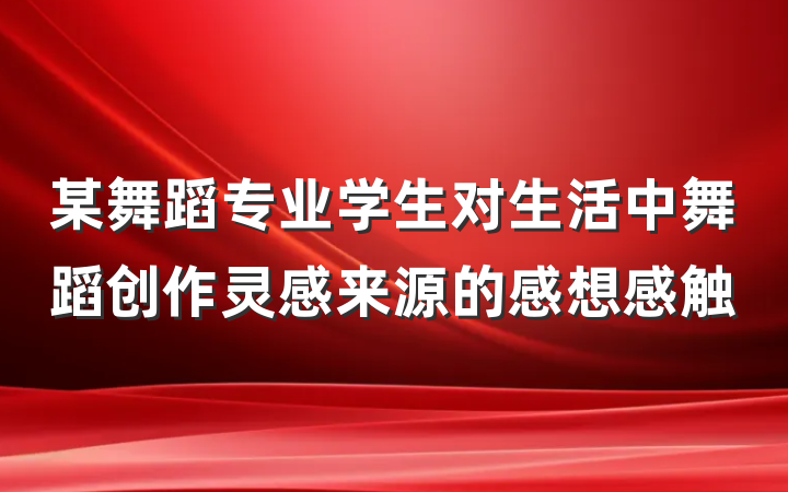 某舞蹈专业学生对生活中舞蹈创作灵感来源的感想感触
