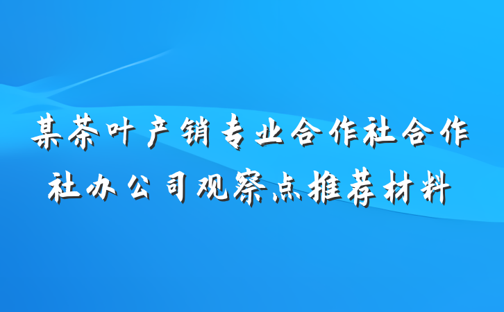 某茶叶产销专业合作社合作社办公司观察点推荐材料