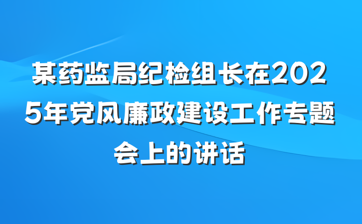 某药监局纪检组长在2025年党风廉政建设工作专题会上的讲话