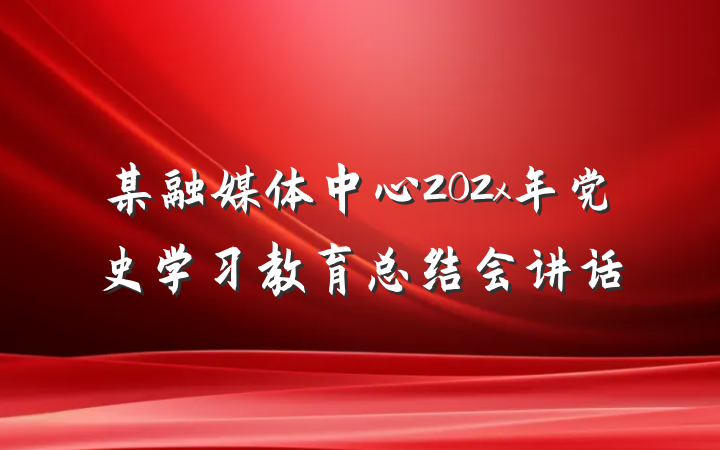 某融媒体中心202x年党史学习教育总结会讲话