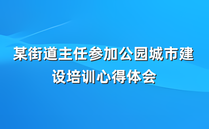 某街道主任参加公园城市建设培训心得体会