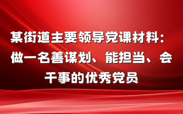 某街道主要领导党课材料：做一名善谋划、能担当、会干事的优秀党员