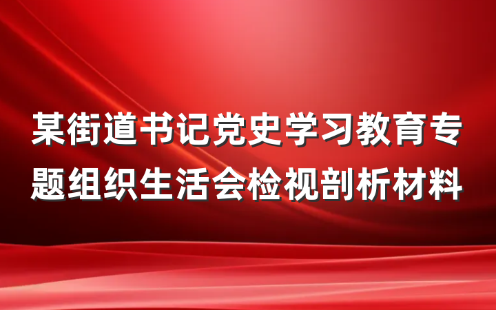 某街道书记党史学习教育专题组织生活会检视剖析材料