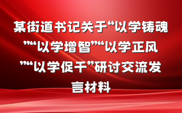 某街道书记关于“以学铸魂”“以学增智”“以学正风”“以学促干”研讨交流发言材料