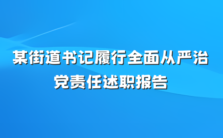 某街道书记履行全面从严治党责任述职报告