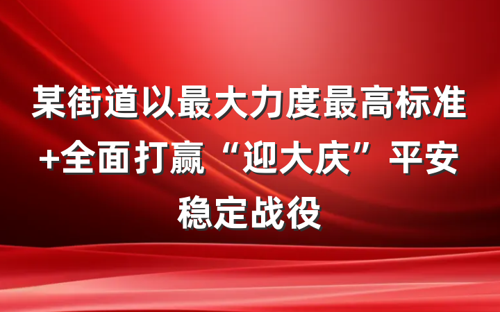 某街道以最大力度最高标准 全面打赢“迎大庆”平安稳定战役