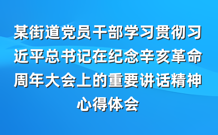 某街道党员干部学习贯彻习近平总书记在纪念辛亥革命周年大会上的重要讲话精神心得体会