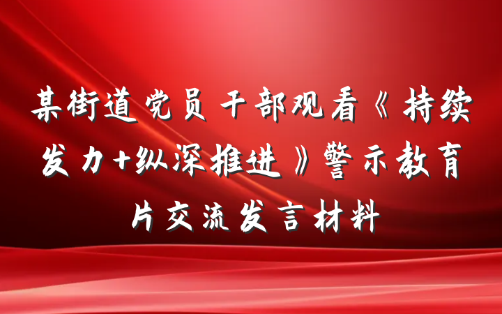 某街道党员干部观看《持续发力 纵深推进》警示教育片交流发言材料