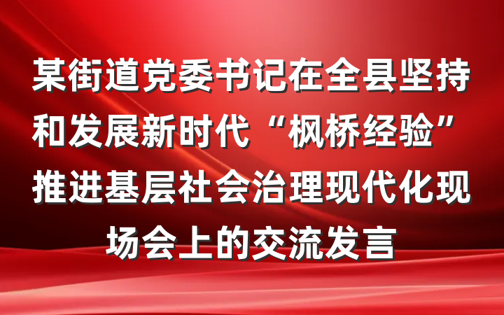 某街道党委书记在全县坚持和发展新时代“枫桥经验”推进基层社会治理现代化现场会上的交流发言