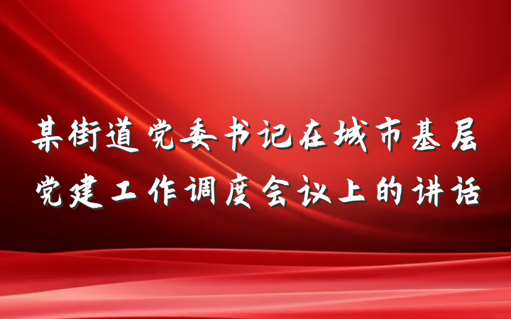 某街道党委书记在城市基层党建工作调度会议上的讲话