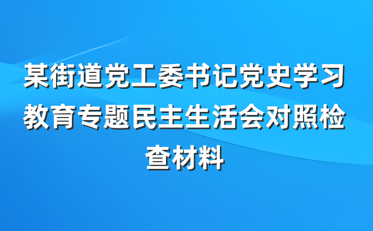 某街道党工委书记党史学习教育专题民主生活会对照检查材料