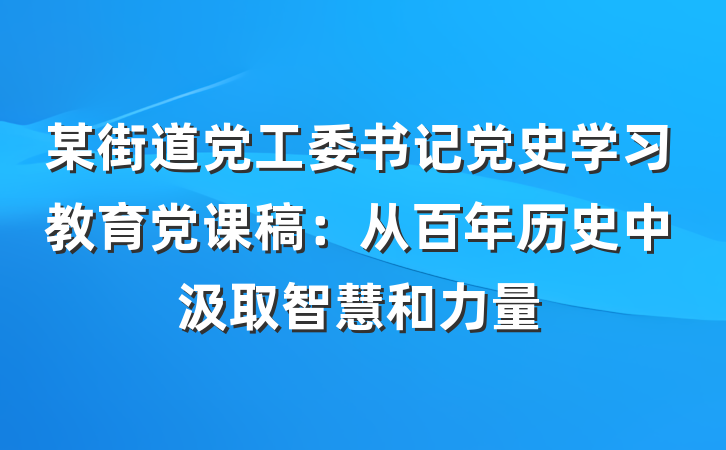 某街道党工委书记党史学习教育党课稿：从百年历史中汲取智慧和力量
