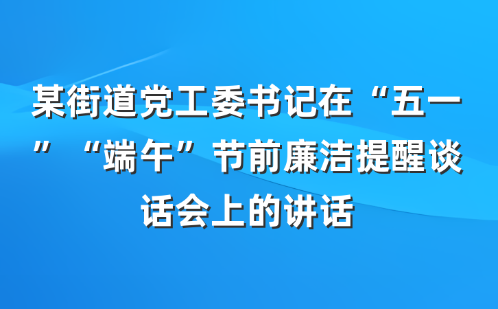 某街道党工委书记在“五一”“端午”节前廉洁提醒谈话会上的讲话