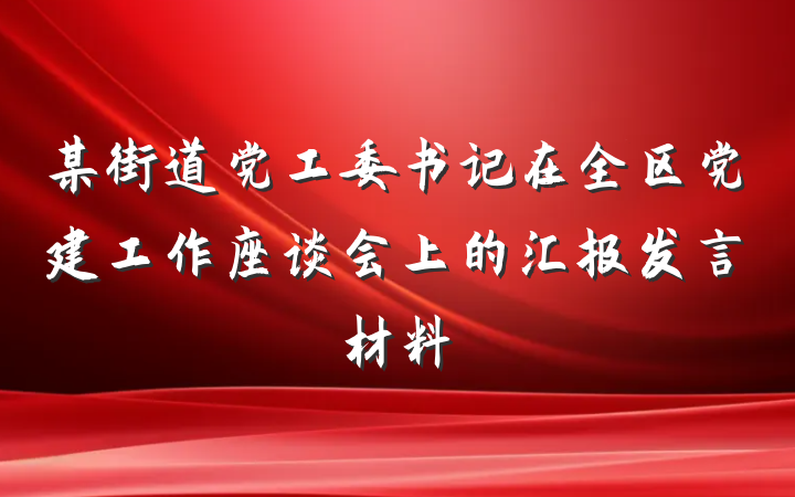 某街道党工委书记在全区党建工作座谈会上的汇报发言材料
