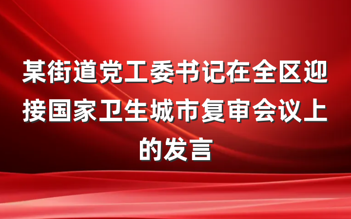 某街道党工委书记在全区迎接国家卫生城市复审会议上的发言