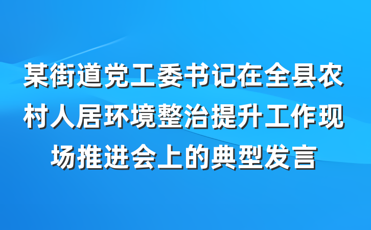 某街道党工委书记在全县农村人居环境整治提升工作现场推进会上的典型发言
