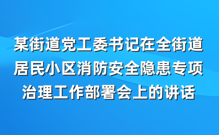 某街道党工委书记在全街道居民小区消防安全隐患专项治理工作部署会上的讲话