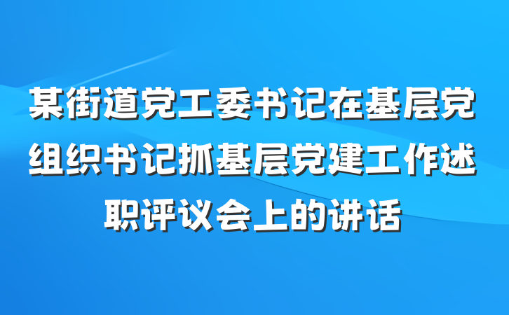 某街道党工委书记在基层党组织书记抓基层党建工作述职评议会上的讲话
