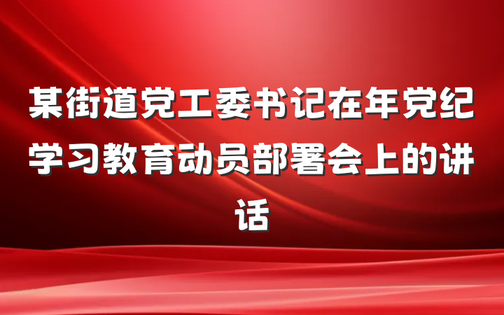 某街道党工委书记在年党纪学习教育动员部署会上的讲话