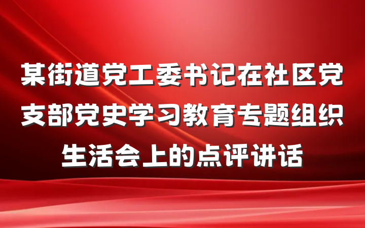 某街道党工委书记在社区党支部党史学习教育专题组织生活会上的点评讲话