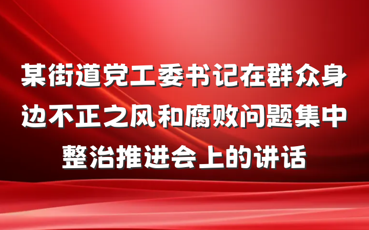 某街道党工委书记在群众身边不正之风和腐败问题集中整治推进会上的讲话