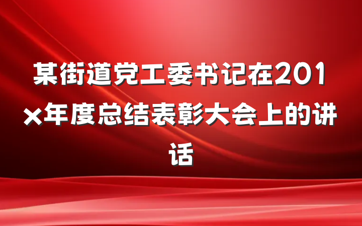 某街道党工委书记在201x年度总结表彰大会上的讲话