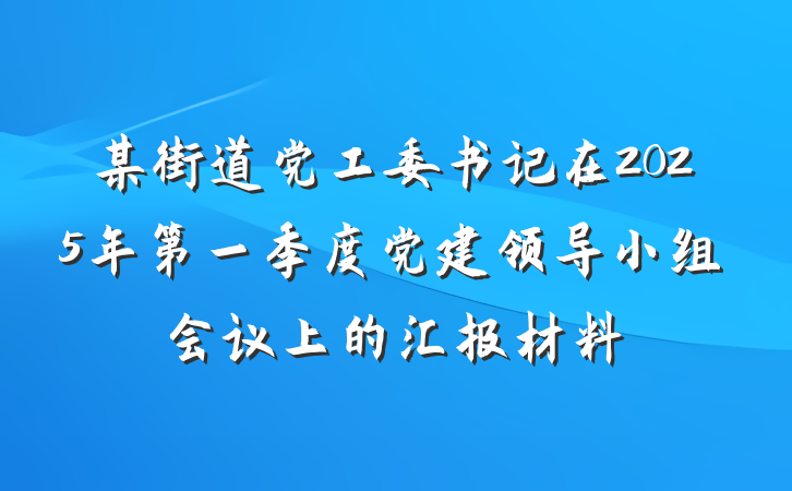 某街道党工委书记在2025年第一季度党建领导小组会议上的汇报材料