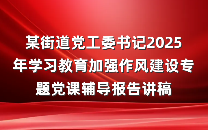 某街道党工委书记2025年学习教育加强作风建设专题党课辅导报告讲稿